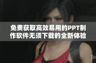免费获取高效易用的PPT制作软件无须下载的全新体验