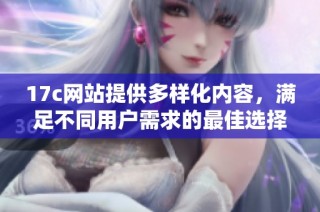 17c网站提供多样化内容，满足不同用户需求的最佳选择