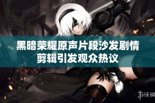 黑暗荣耀原声片段沙发剧情剪辑引发观众热议