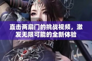 直击两扇门的挑战视频，激发无限可能的全新体验