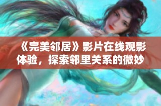 《完美邻居》影片在线观影体验，探索邻里关系的微妙与温暖