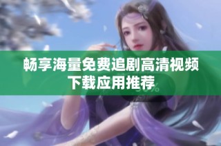 畅享海量免费追剧高清视频下载应用推荐