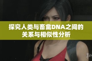 探究人类与畜禽DNA之间的关系与相似性分析