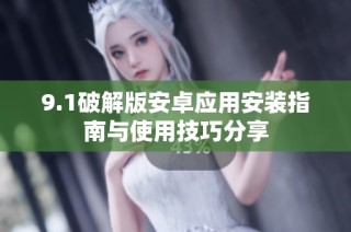9.1破解版安卓应用安装指南与使用技巧分享