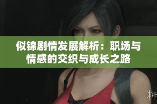 似锦剧情发展解析：职场与情感的交织与成长之路