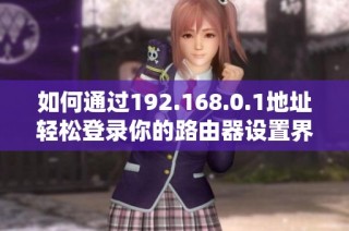 如何通过192.168.0.1地址轻松登录你的路由器设置界面