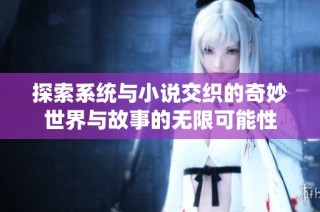 探索系统与小说交织的奇妙世界与故事的无限可能性