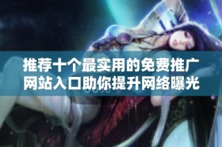 推荐十个最实用的免费推广网站入口助你提升网络曝光率