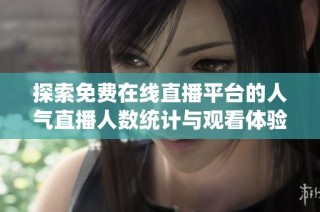 探索免费在线直播平台的人气直播人数统计与观看体验