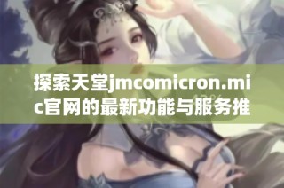探索天堂jmcomicron.mic官网的最新功能与服务推荐