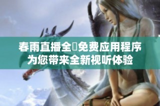 春雨直播全婐免费应用程序为您带来全新视听体验