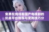 免费在线观看国产电视剧的优质平台推荐与使用技巧分享