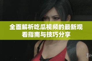 全面解析吃瓜视频的最新观看指南与技巧分享