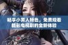 畅享小黄人特色，免费观看精彩电视剧的全新体验
