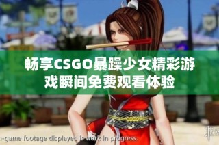 畅享CSGO暴躁少女精彩游戏瞬间免费观看体验
