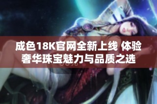 成色18K官网全新上线 体验奢华珠宝魅力与品质之选