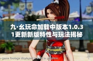 九·幺玩命加载中版本1.0.31更新新版特性与玩法揭秘