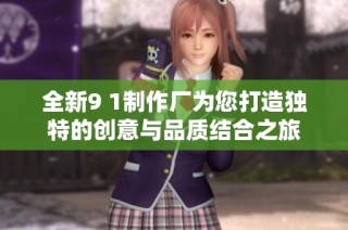 全新9 1制作厂为您打造独特的创意与品质结合之旅
