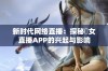 新时代网络直播：探秘祼女直播APP的兴起与影响