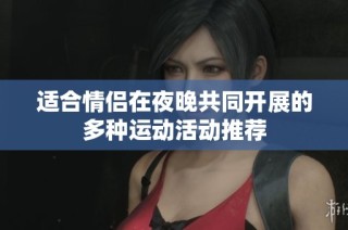 适合情侣在夜晚共同开展的多种运动活动推荐