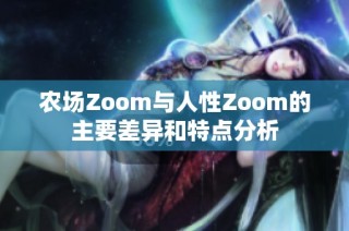 农场Zoom与人性Zoom的主要差异和特点分析