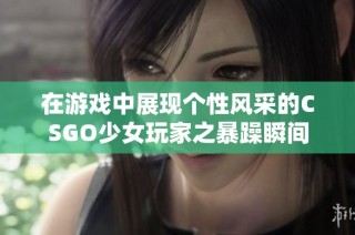 在游戏中展现个性风采的CSGO少女玩家之暴躁瞬间