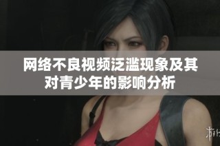 网络不良视频泛滥现象及其对青少年的影响分析