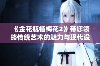 《金花瓶楷梅花2》带您领略传统艺术的魅力与现代设计的完美结合
