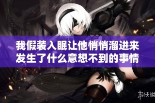 我假装入眠让他悄悄溜进来发生了什么意想不到的事情