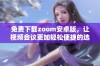 免费下载zoom安卓版，让视频会议更加轻松便捷的选择