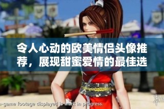 令人心动的欧美情侣头像推荐，展现甜蜜爱情的最佳选择