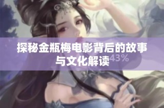 探秘金瓶梅电影背后的故事与文化解读