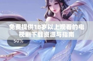免费提供18岁以上观看的电视剧下载资源与指南