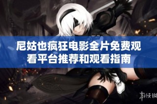 尼姑也疯狂电影全片免费观看平台推荐和观看指南