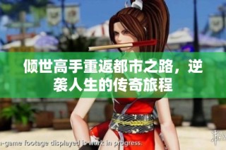 倾世高手重返都市之路，逆袭人生的传奇旅程