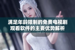 满足年龄限制的免费电视剧观看软件的主要优势解析