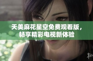 天美麻花星空免费观看版，畅享精彩电视新体验