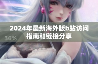 2024年最新海外版b站访问指南和链接分享
