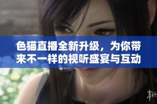 色猫直播全新升级，为你带来不一样的视听盛宴与互动体验