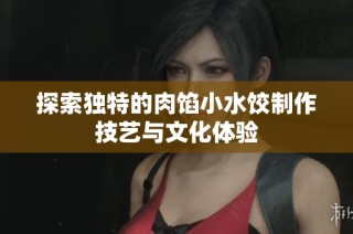 探索独特的肉馅小水饺制作技艺与文化体验