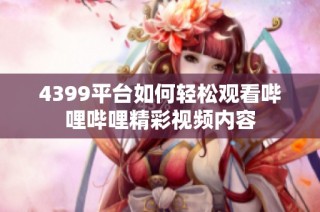 4399平台如何轻松观看哔哩哔哩精彩视频内容