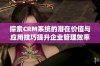 探索CRM系统的潜在价值与应用技巧提升企业管理效率