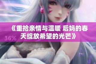 《重拾亲情与温暖 后妈的春天绽放希望的光芒》