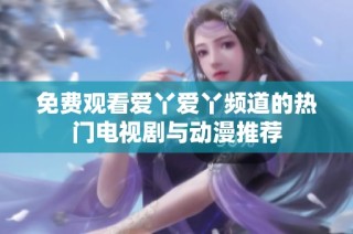 免费观看爱丫爱丫频道的热门电视剧与动漫推荐