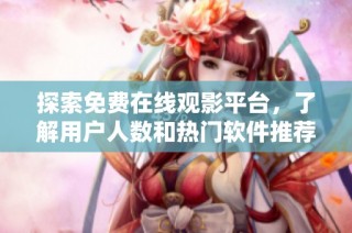 探索免费在线观影平台，了解用户人数和热门软件推荐