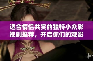 适合情侣共赏的独特小众影视剧推荐，开启你们的观影之旅