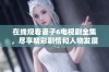 在线观看妻子6电视剧全集，尽享精彩剧情和人物发展