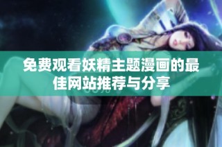 免费观看妖精主题漫画的最佳网站推荐与分享