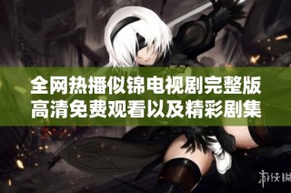 全网热播似锦电视剧完整版高清免费观看以及精彩剧集解析