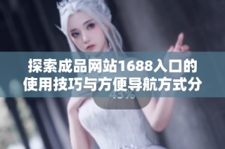 探索成品网站1688入口的使用技巧与方便导航方式分享